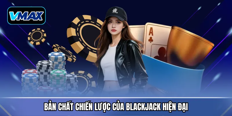 Bản chất chiến lược của Blackjack hiện đại