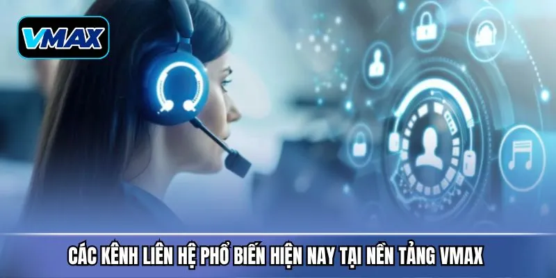Các kênh liên hệ phổ biến hiện nay tại nền tảng VMAX 