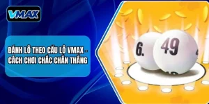 Đánh Lô Theo Cầu Lô VMAX - Cách Chơi Chắc Thắng 2025