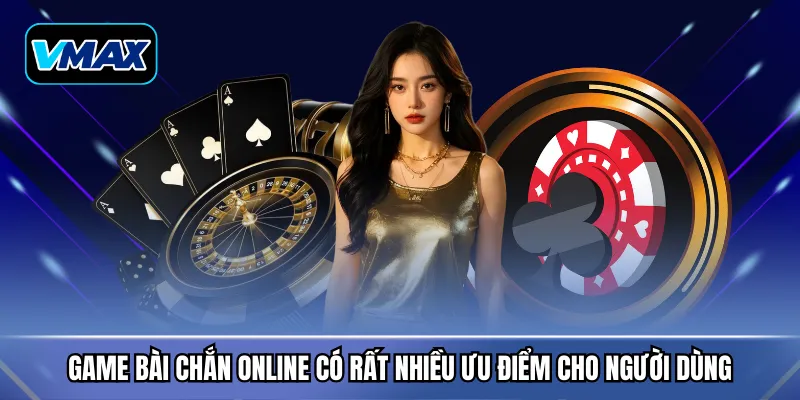 Game bài chắn online có rất nhiều ưu điểm cho người dùng