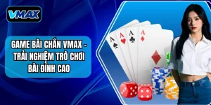 Game Bài Chắn VMAX - Trải Nghiệm Trò Chơi Bài Đỉnh Cao