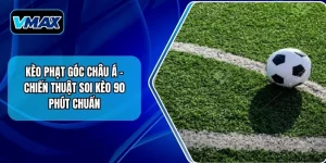 Kèo Phạt Góc Châu Á – Chiến Thuật Soi Kèo 90 Phút Chuẩn