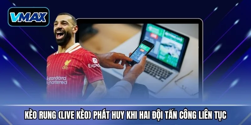 Kèo rung (live kèo) phát huy khi hai đội tấn công liên tục