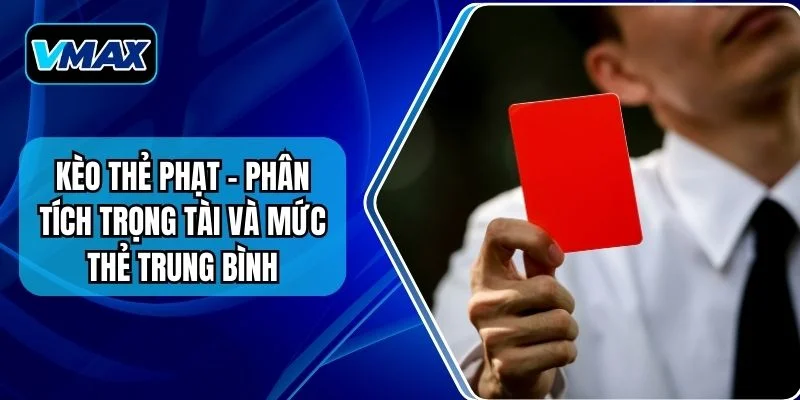 Kèo Thẻ Phạt - Phân Tích Trọng Tài Và Mức Thẻ Trung Bình