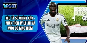 Kèo Tỷ Số Chính Xác - Phân Tích Tỷ Lệ Ăn Và Mức Độ Mạo Hiểm