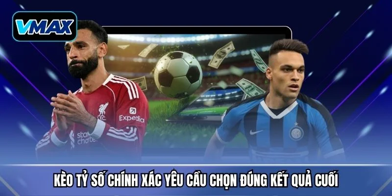 Kèo tỷ số chính xác yêu cầu chọn đúng kết quả cuối