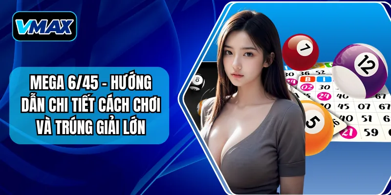 Mega 6/45 – Hướng Dẫn Chi Tiết Cách Chơi Và Trúng Giải Lớn