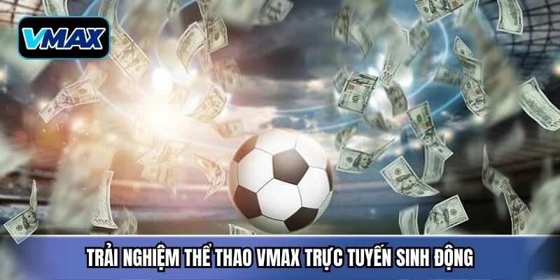 Trải nghiệm thể thao Vmax trực tuyến sinh động