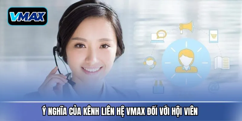 Ý nghĩa của kênh liên hệ VMAX đối với hội viên 