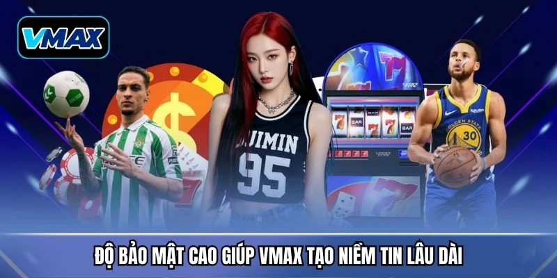 Độ bảo mật cao giúp VMAX tạo niềm tin lâu dài