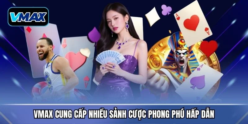 VMAX cung cấp nhiều sảnh cược phong phú hấp dẫn