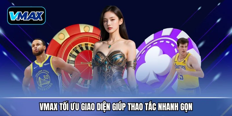 VMAX tối ưu giao diện giúp thao tác nhanh gọn